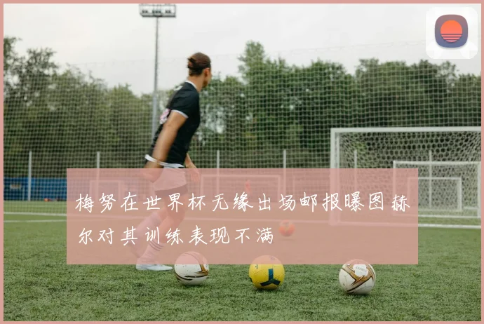 梅努在世界杯无缘出场邮报曝图赫尔对其训练表现不满