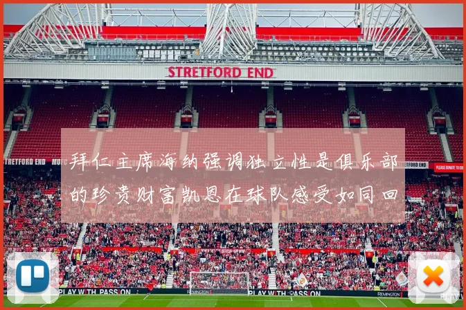 拜仁主席海纳强调独立性是俱乐部的珍贵财富凯恩在球队感受如同回家般自在