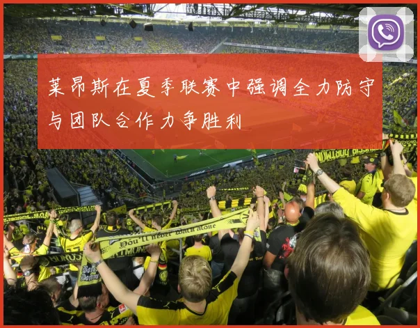 莱昂斯在夏季联赛中强调全力防守与团队合作力争胜利