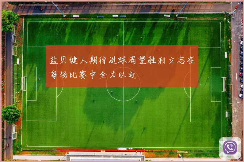 盐贝健人期待进球渴望胜利立志在每场比赛中全力以赴