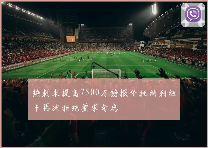 热刺未提高7500万镑报价托纳利纽卡再次拒绝要求考虑