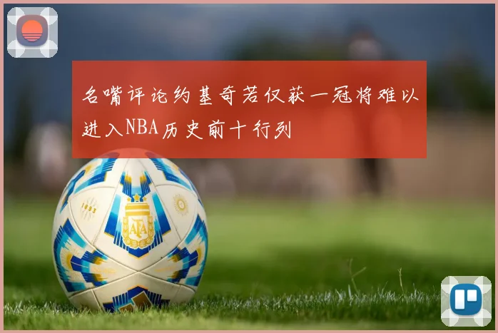 名嘴评论约基奇若仅获一冠将难以进入NBA历史前十行列