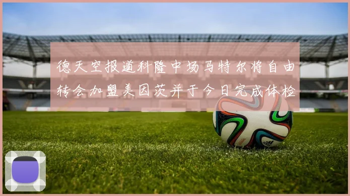 德天空报道科隆中场马特尔将自由转会加盟美因茨并于今日完成体检