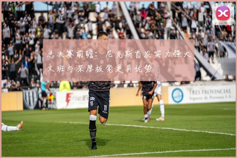 总决赛前瞻：尼克斯首发实力强大文班与深厚板凳更具优势