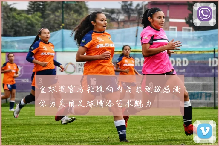 金球奖官方社媒向内马尔致敬感谢你为美丽足球增添艺术魅力